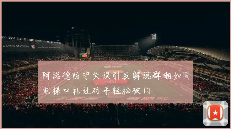 阿诺德防守失误引发解说群嘲如同电梯口礼让对手轻松破门