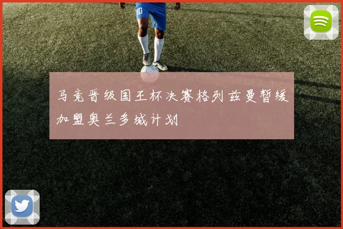 马竞晋级国王杯决赛格列兹曼暂缓加盟奥兰多城计划