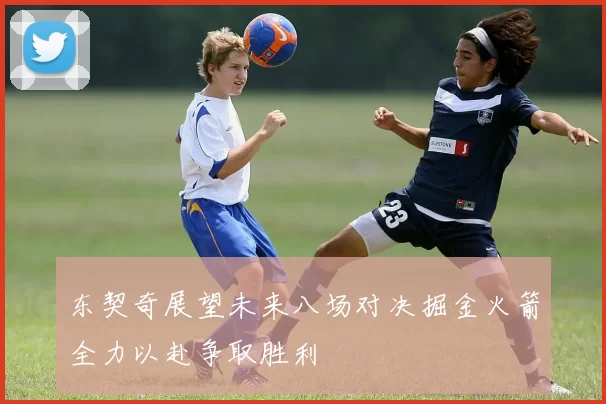东契奇展望未来八场对决掘金火箭全力以赴争取胜利