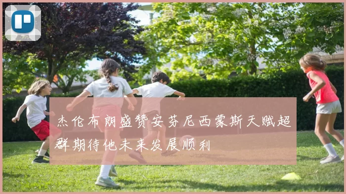 杰伦布朗盛赞安芬尼西蒙斯天赋超群期待他未来发展顺利