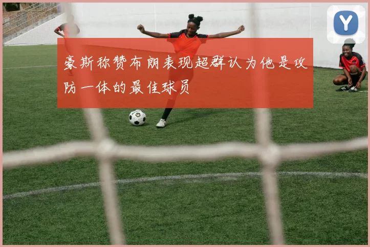 豪斯称赞布朗表现超群认为他是攻防一体的最佳球员