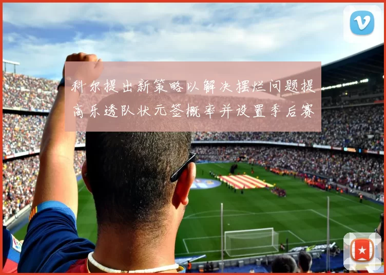 科尔提出新策略以解决摆烂问题提高乐透队状元签概率并设置季后赛奖励