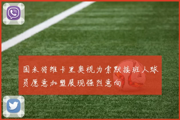 国米将维卡里奥视为索默接班人球员愿意加盟展现强烈意向
