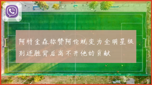 阿特金森称赞阿伦蜕变为全明星级别连胜背后离不开他的贡献