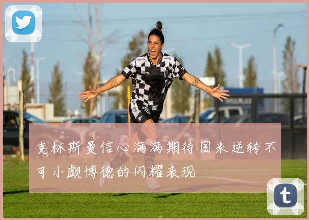 克林斯曼信心满满期待国米逆转不可小觑博德的闪耀表现