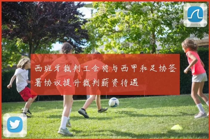 西班牙裁判工会将与西甲和足协签署协议提升裁判薪资待遇