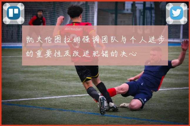 凯夫伦图拉姆强调团队与个人进步的重要性及改进犯错的决心