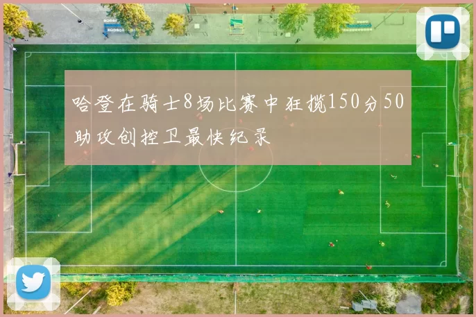 哈登在骑士8场比赛中狂揽150分50助攻创控卫最快纪录