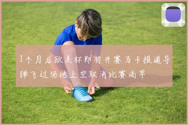 1个月后欧美杯即将开赛马卡报道导弹飞过场地上空取消比赛尚早