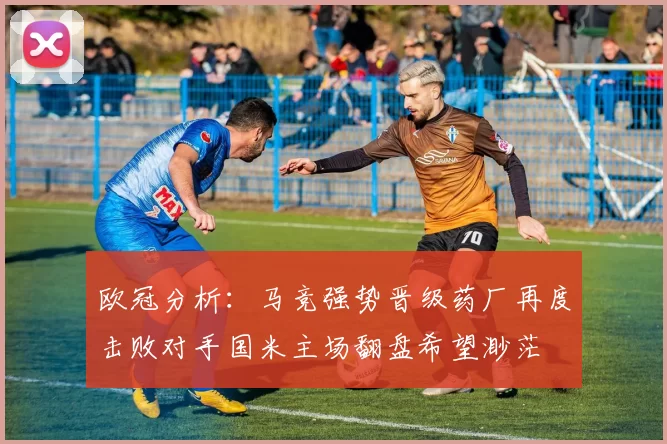 欧冠分析：马竞强势晋级药厂再度击败对手国米主场翻盘希望渺茫