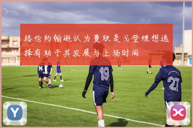 格伦约翰逊认为曼联是戈登理想选择有助于其发展与上场时间