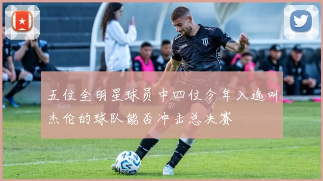 五位全明星球员中四位今年入选叫杰伦的球队能否冲击总决赛