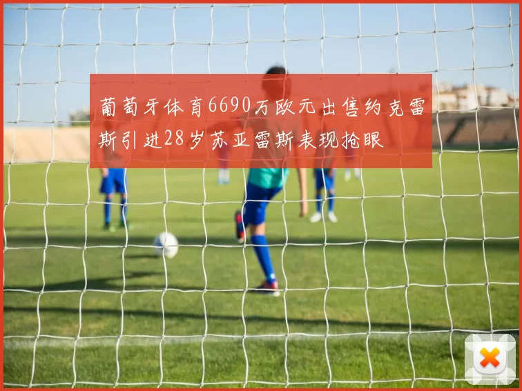 葡萄牙体育6690万欧元出售约克雷斯引进28岁苏亚雷斯表现抢眼